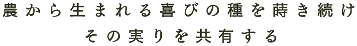 農から生まれる喜びの種を蒔き続けその実りを共有する