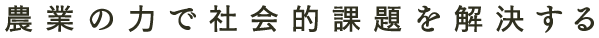 農業の力で社会的課題を解決する