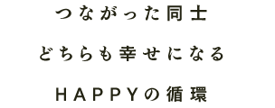 つながった同士どちらも幸せになるHAPPYの循環