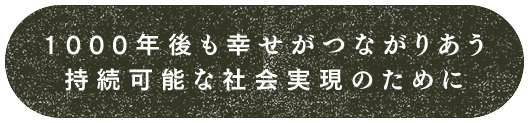 1000年後も幸せがつながりあう持続可能な社会実現のために